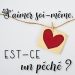 S'aimer soi-même, est-ce un péché ?